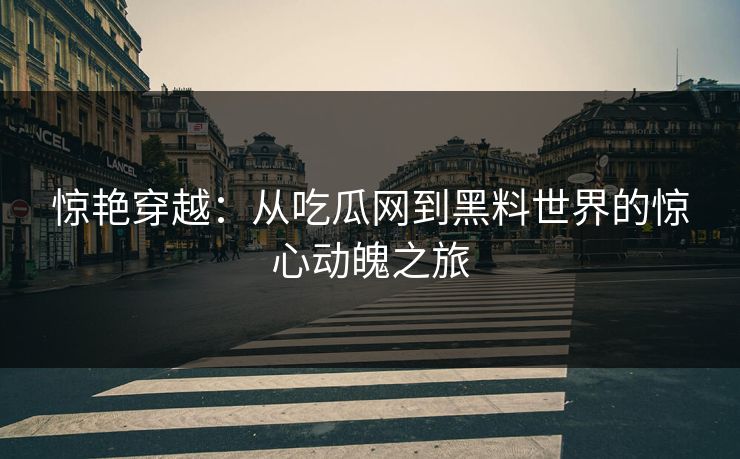惊艳穿越：从吃瓜网到黑料世界的惊心动魄之旅