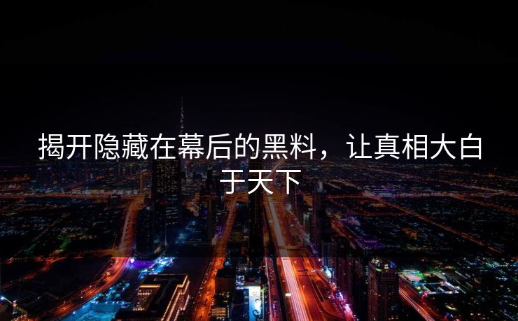 揭开隐藏在幕后的黑料，让真相大白于天下