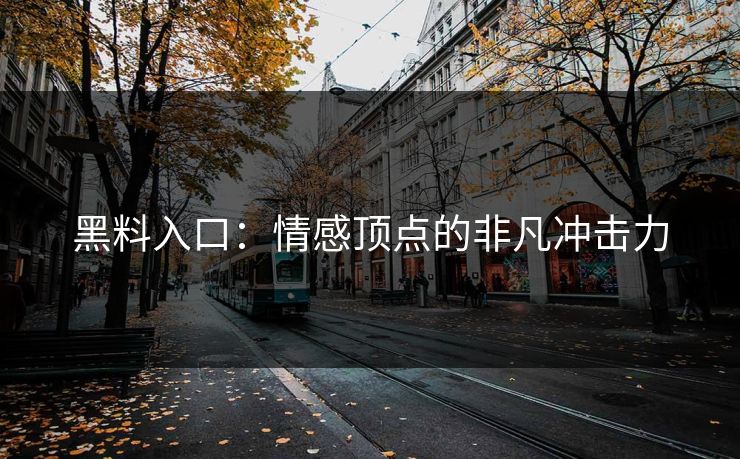 黑料入口：情感顶点的非凡冲击力