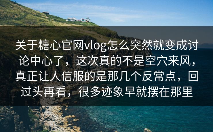 关于糖心官网vlog怎么突然就变成讨论中心了，这次真的不是空穴来风，真正让人信服的是那几个反常点，回过头再看，很多迹象早就摆在那里