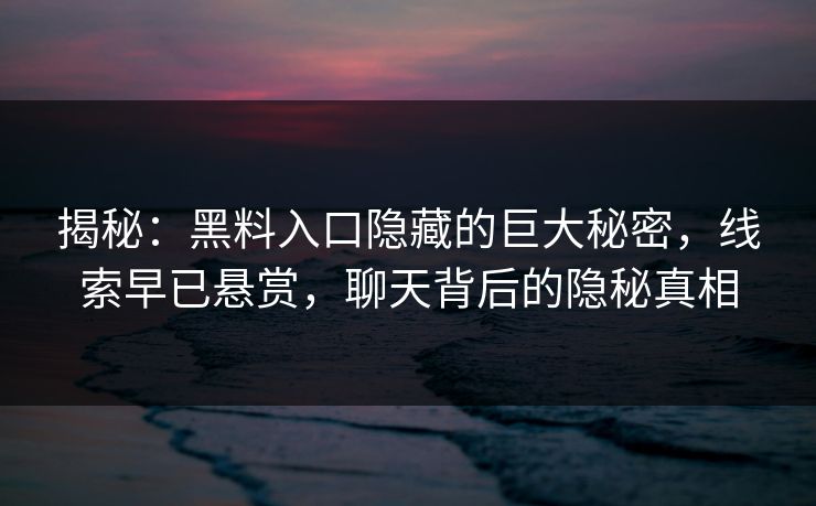 揭秘：黑料入口隐藏的巨大秘密，线索早已悬赏，聊天背后的隐秘真相