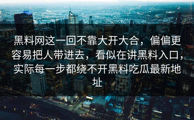 黑料网这一回不靠大开大合，偏偏更容易把人带进去，看似在讲黑料入口，实际每一步都绕不开黑料吃瓜最新地址