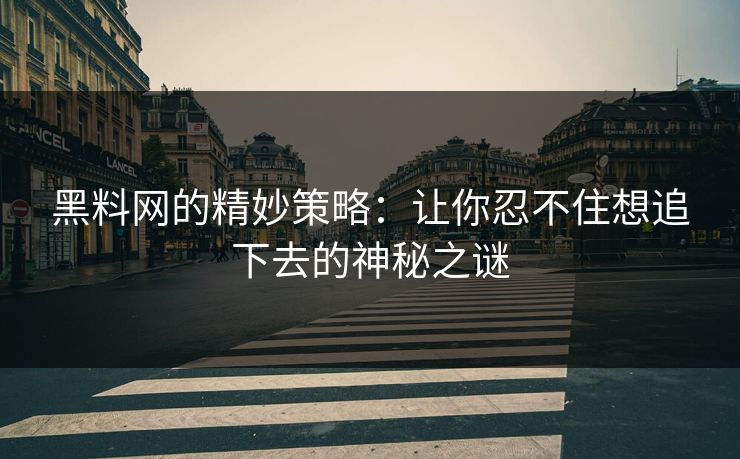 黑料网的精妙策略：让你忍不住想追下去的神秘之谜