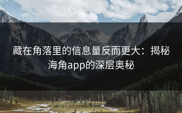藏在角落里的信息量反而更大：揭秘海角app的深层奥秘