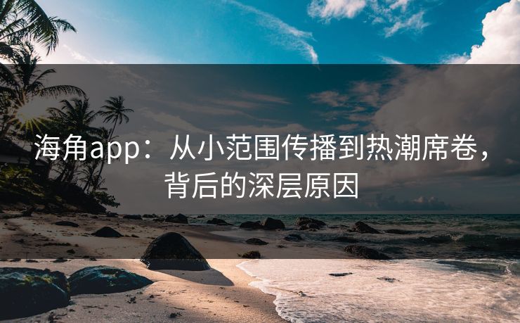 海角app:从小范围传播到热潮席卷,背后的深层原因 海角app:从小范围传播到热潮席卷,背后的深层原因