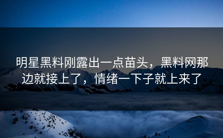 明星黑料刚露出一点苗头，黑料网那边就接上了，情绪一下子就上来了