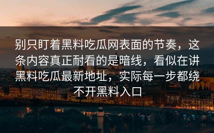 别只盯着黑料吃瓜网表面的节奏，这条内容真正耐看的是暗线，看似在讲黑料吃瓜最新地址，实际每一步都绕不开黑料入口