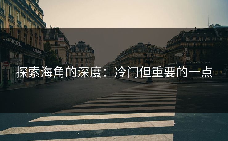 探索海角的深度：冷门但重要的一点