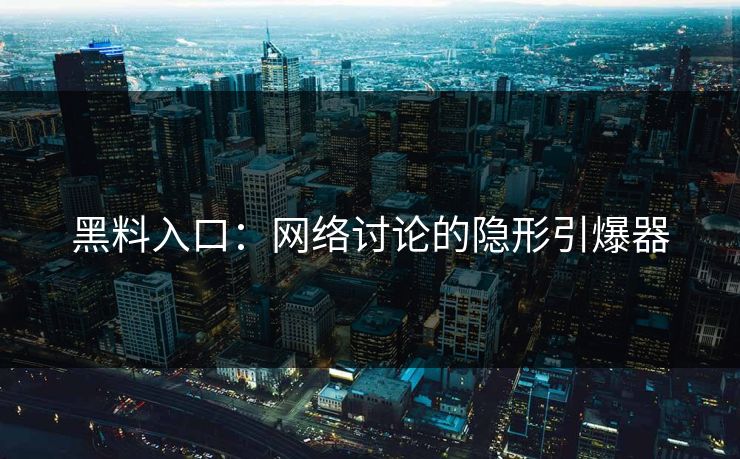 黑料入口：网络讨论的隐形引爆器