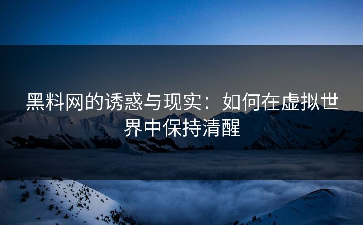 黑料网的诱惑与现实：如何在虚拟世界中保持清醒