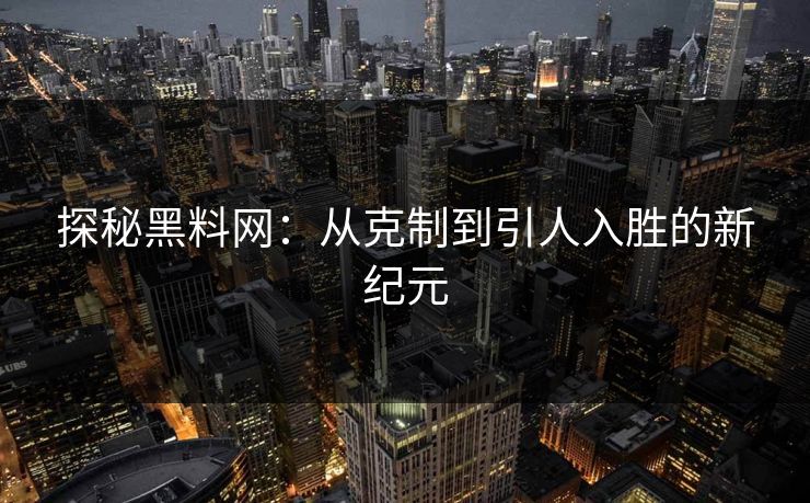 探秘黑料网：从克制到引人入胜的新纪元