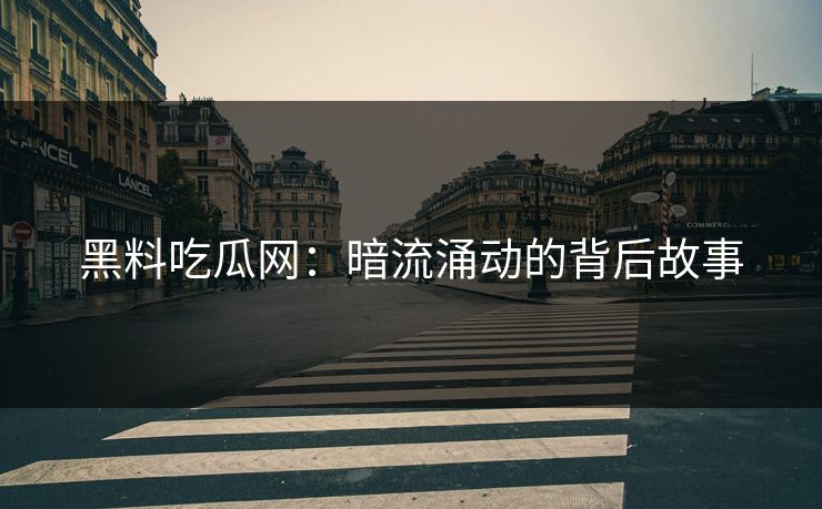 黑料吃瓜网：暗流涌动的背后故事