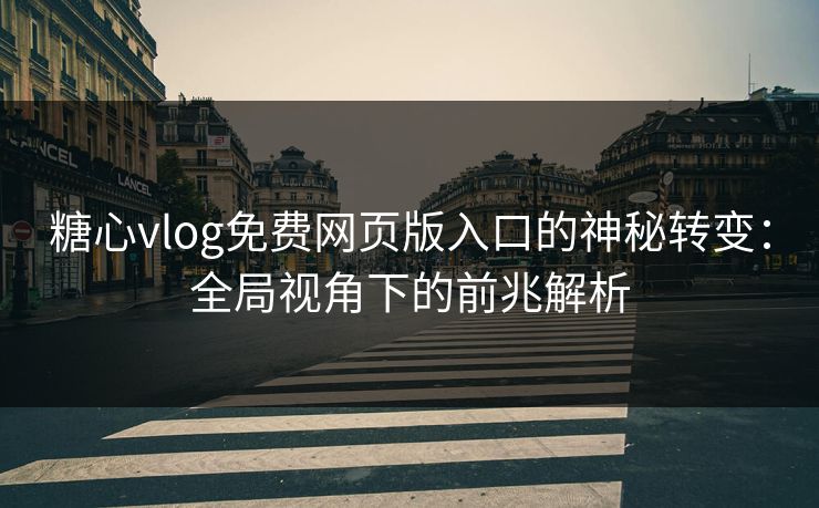 糖心vlog免费网页版入口的神秘转变：全局视角下的前兆解析