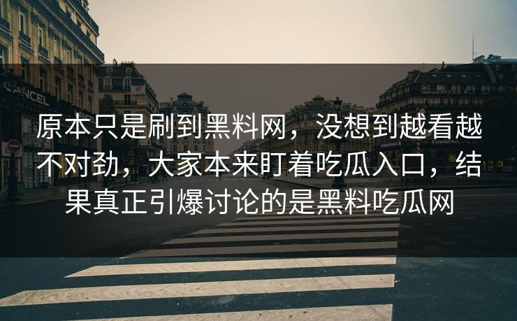 原本只是刷到黑料网，没想到越看越不对劲，大家本来盯着吃瓜入口，结果真正引爆讨论的是黑料吃瓜网