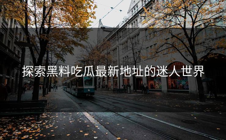探索黑料吃瓜最新地址的迷人世界